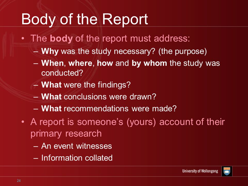 24 Body of the Report The body of the report must address: –Why was the study necessary.