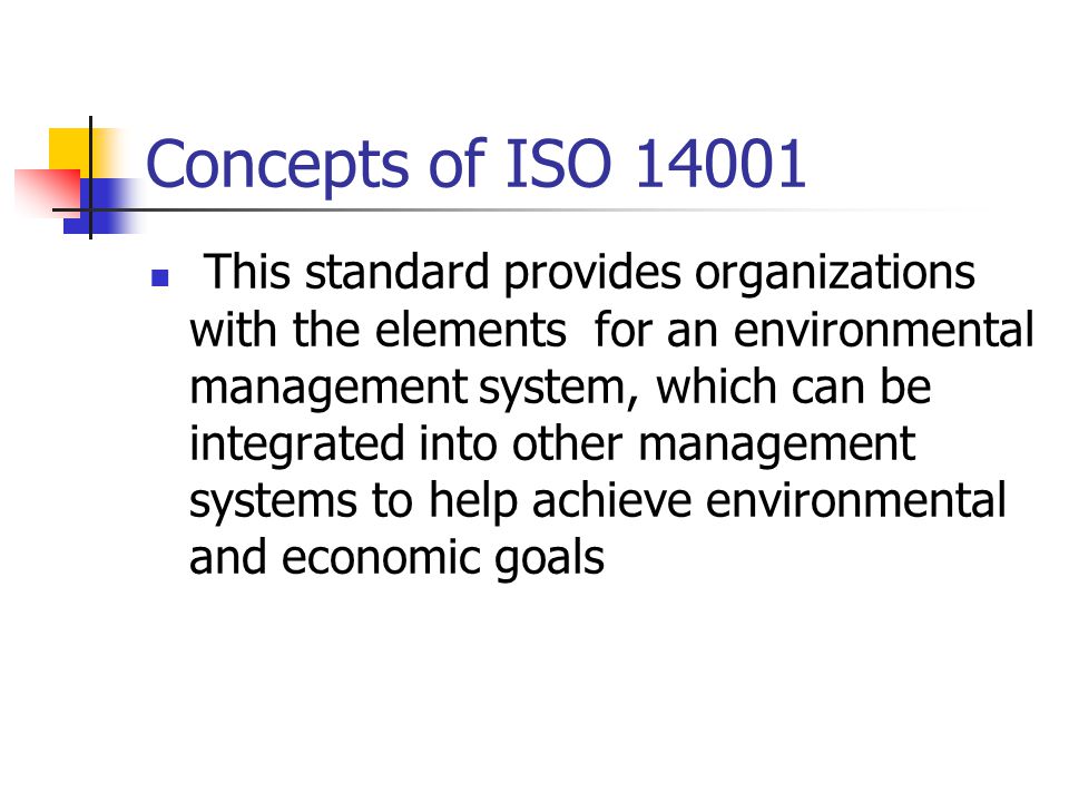 Concepts of ISO This standard provides organizations with the elements for an environmental management system, which can be integrated into other management systems to help achieve environmental and economic goals