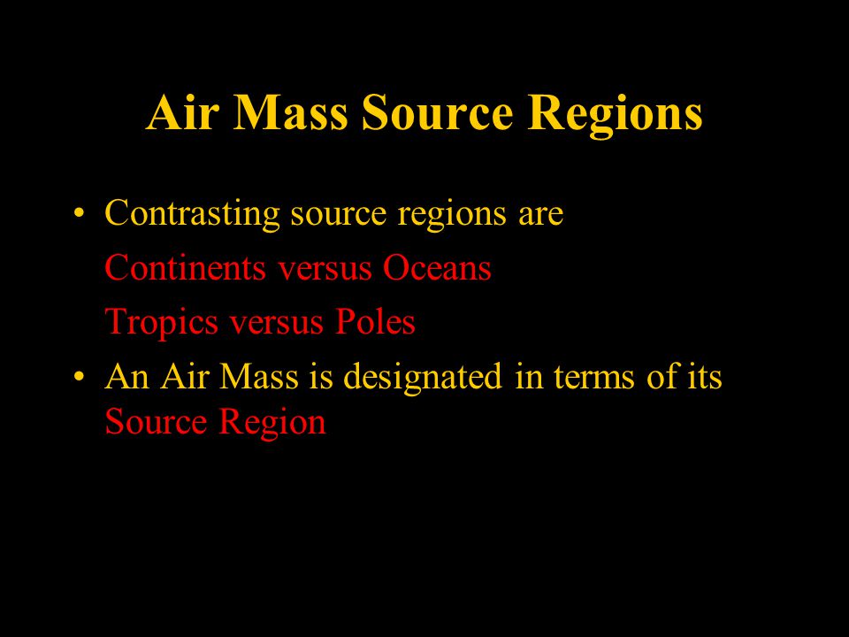 Air Mass Source Regions Contrasting source regions are Continents versus Oceans Tropics versus Poles An Air Mass is designated in terms of its Source Region