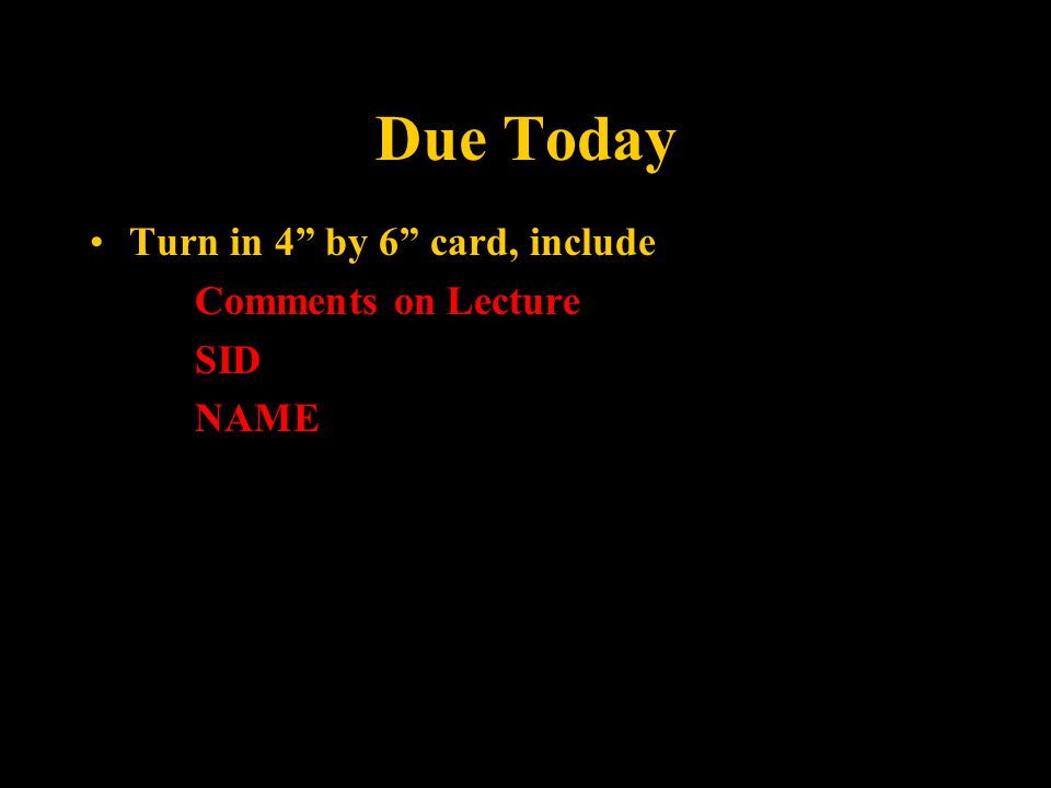 Due Today Turn in 4 by 6 card, include Comments on Lecture SID NAME