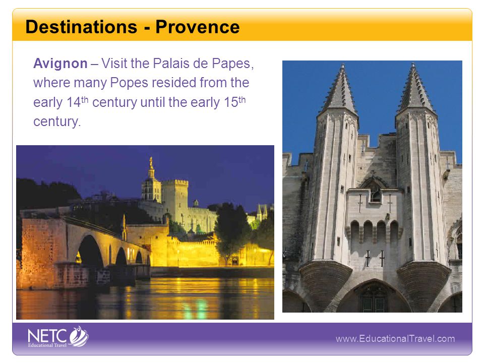 Destinations - Provence Avignon – Visit the Palais de Papes, where many Popes resided from the early 14 th century until the early 15 th century.