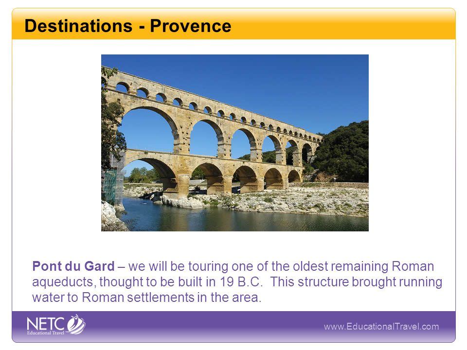 Destinations - Provence Pont du Gard – we will be touring one of the oldest remaining Roman aqueducts, thought to be built in 19 B.C.
