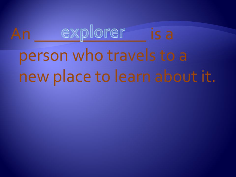 An _____________ is a person who travels to a new place to learn about it.