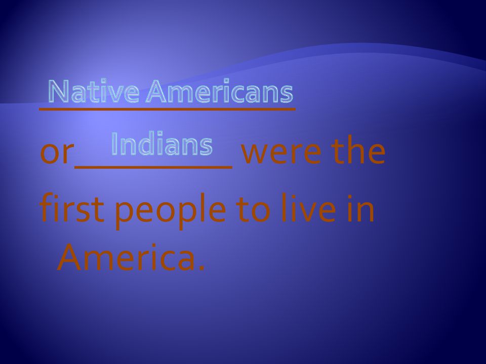 _____________ or________ were the first people to live in America.