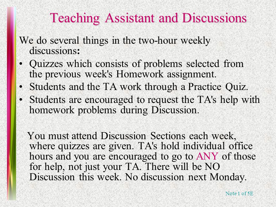 Note 1 of 5E Teaching Assistant and Discussions We do several things in the two-hour weekly discussions: Quizzes which consists of problems selected from the previous week s Homework assignment.