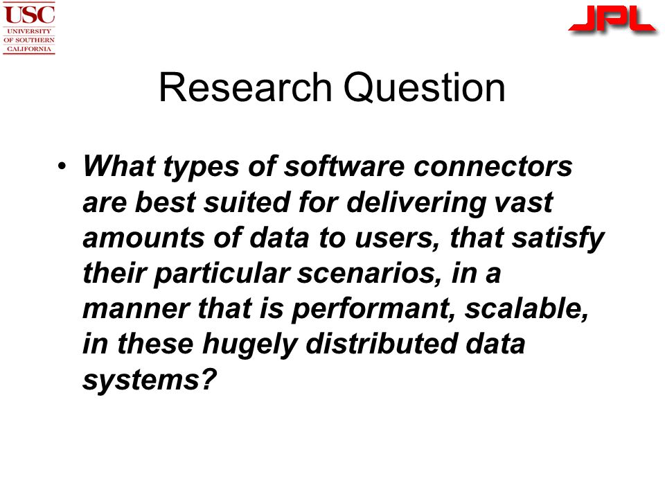Research Question What types of software connectors are best suited for delivering vast amounts of data to users, that satisfy their particular scenarios, in a manner that is performant, scalable, in these hugely distributed data systems
