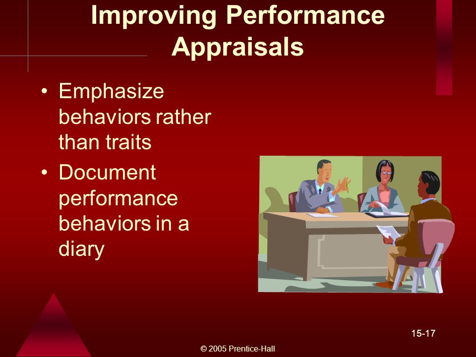 © 2005 Prentice-Hall Improving Performance Appraisals Emphasize behaviors rather than traits Document performance behaviors in a diary