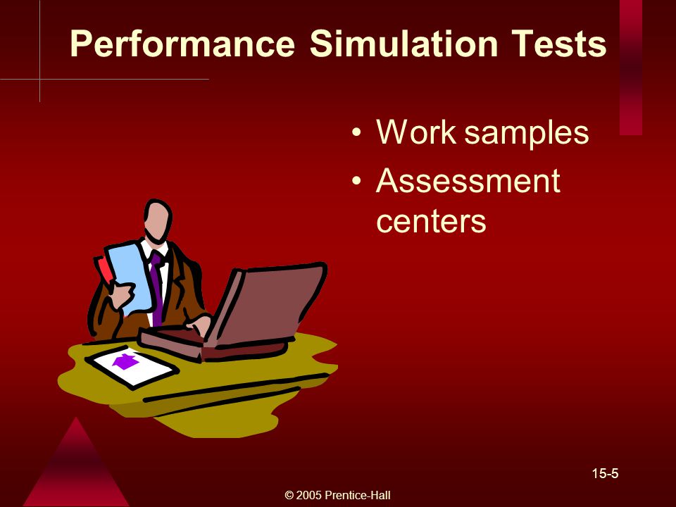 © 2005 Prentice-Hall 15-5 Performance Simulation Tests Work samples Assessment centers