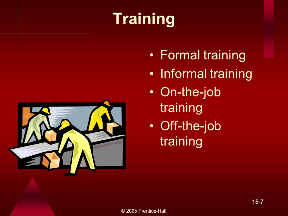 © 2005 Prentice-Hall 15-7 Training Formal training Informal training On-the-job training Off-the-job training