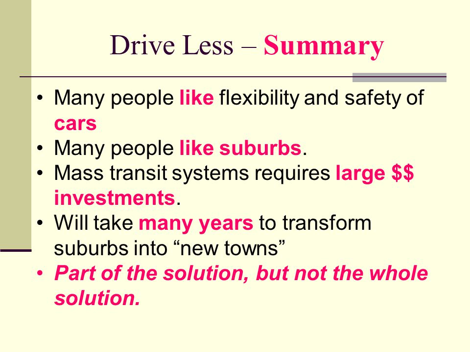 Drive Less – Summary Many people like flexibility and safety of cars Many people like suburbs.