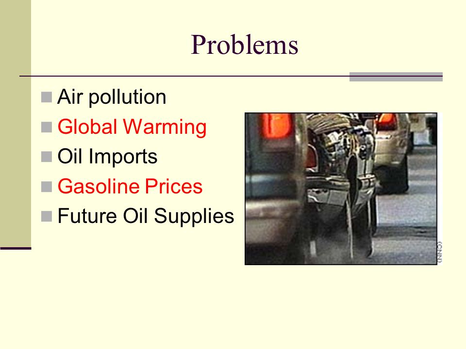 Problems Air pollution Global Warming Oil Imports Gasoline Prices Future Oil Supplies
