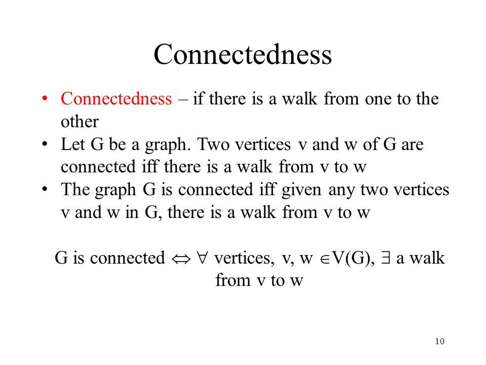 10 Connectedness Connectedness – if there is a walk from one to the other Let G be a graph.