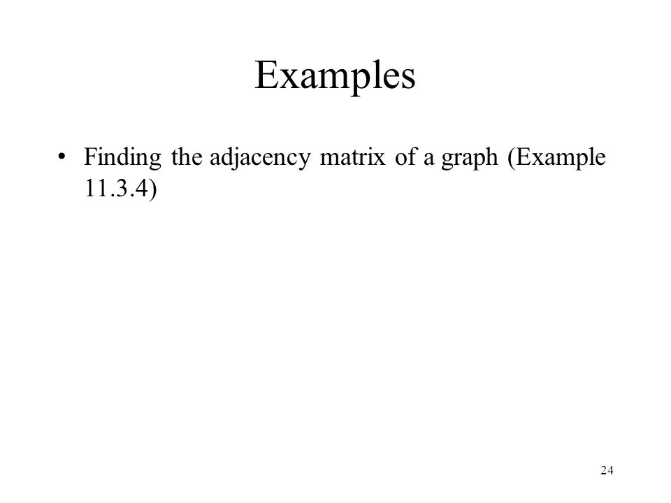 24 Examples Finding the adjacency matrix of a graph (Example )