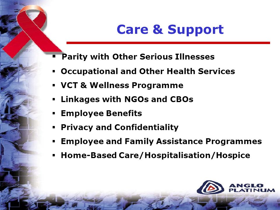 Care & Support  Parity with Other Serious Illnesses  Occupational and Other Health Services  VCT & Wellness Programme  Linkages with NGOs and CBOs  Employee Benefits  Privacy and Confidentiality  Employee and Family Assistance Programmes  Home-Based Care/Hospitalisation/Hospice