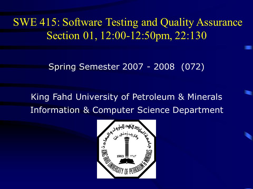 SWE 415: Software Testing and Quality Assurance Section 01, 12:00-12:50pm, 22:130 Spring Semester (072) King Fahd University of Petroleum & Minerals Information & Computer Science Department