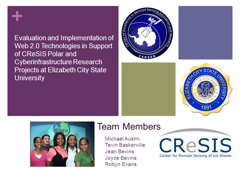 + Team Members Evaluation and Implementation of Web 2.0 Technologies in Support of CReSIS Polar and Cyberinfrastructure Research Projects at Elizabeth City State University Michael Austin Tevin Baskerville Jean Bevins Joyce Bevins Robyn Evans
