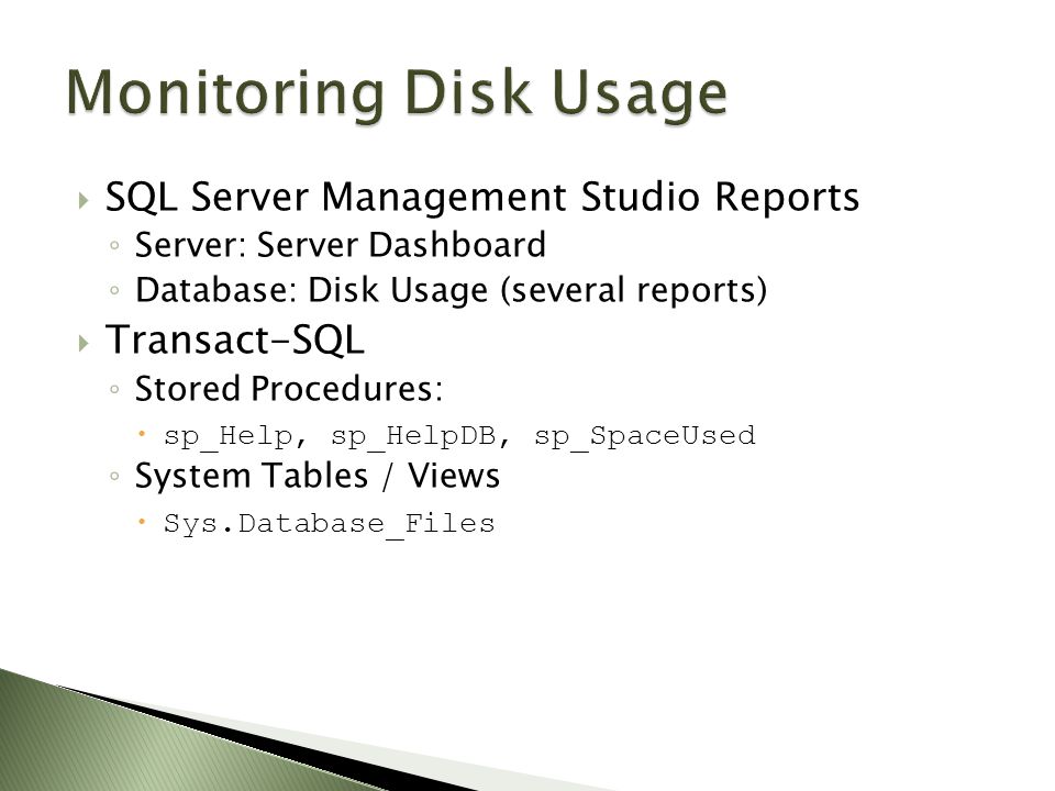  SQL Server Management Studio Reports ◦ Server: Server Dashboard ◦ Database: Disk Usage (several reports)  Transact-SQL ◦ Stored Procedures:  sp_Help, sp_HelpDB, sp_SpaceUsed ◦ System Tables / Views  Sys.Database_Files
