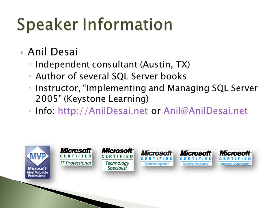  Anil Desai ◦ Independent consultant (Austin, TX) ◦ Author of several SQL Server books ◦ Instructor, Implementing and Managing SQL Server 2005 (Keystone Learning) ◦ Info:   or