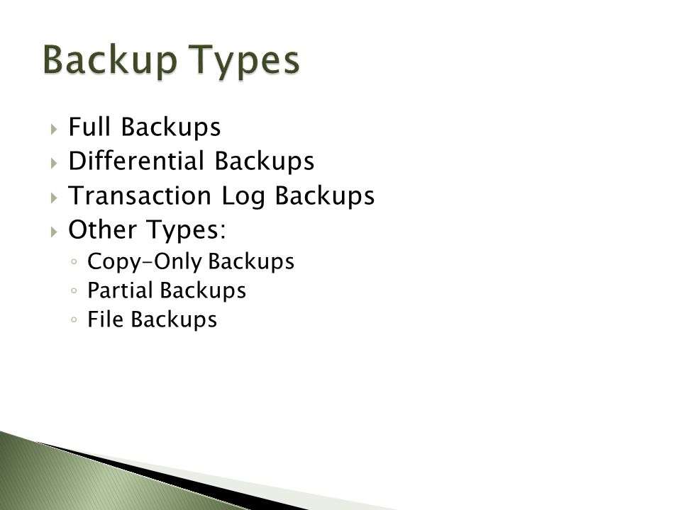  Full Backups  Differential Backups  Transaction Log Backups  Other Types: ◦ Copy-Only Backups ◦ Partial Backups ◦ File Backups