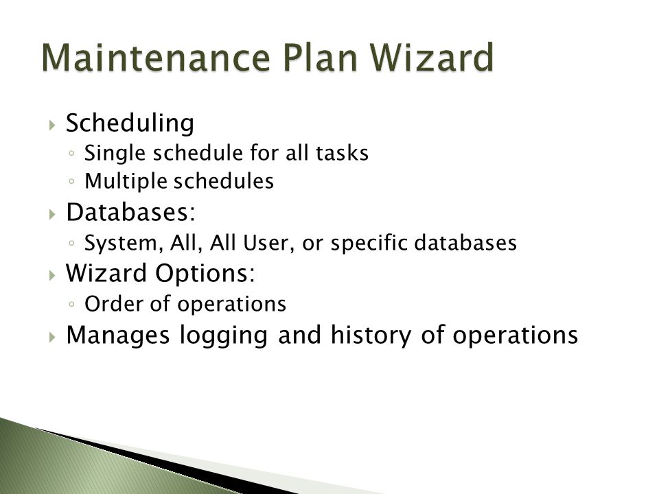  Scheduling ◦ Single schedule for all tasks ◦ Multiple schedules  Databases: ◦ System, All, All User, or specific databases  Wizard Options: ◦ Order of operations  Manages logging and history of operations
