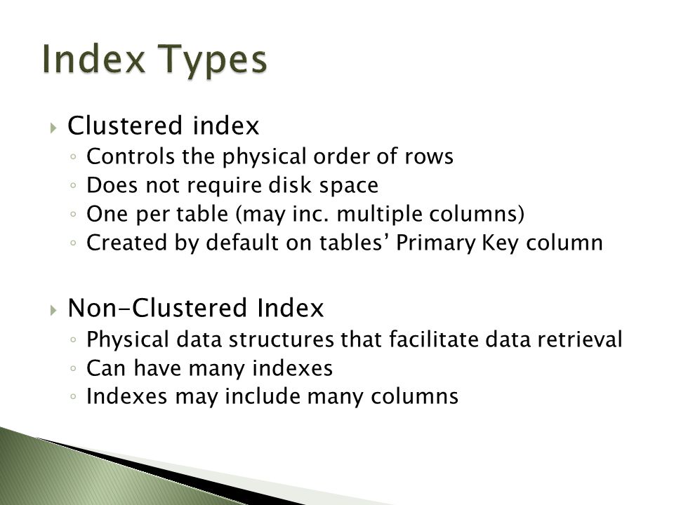 Clustered index ◦ Controls the physical order of rows ◦ Does not require disk space ◦ One per table (may inc.