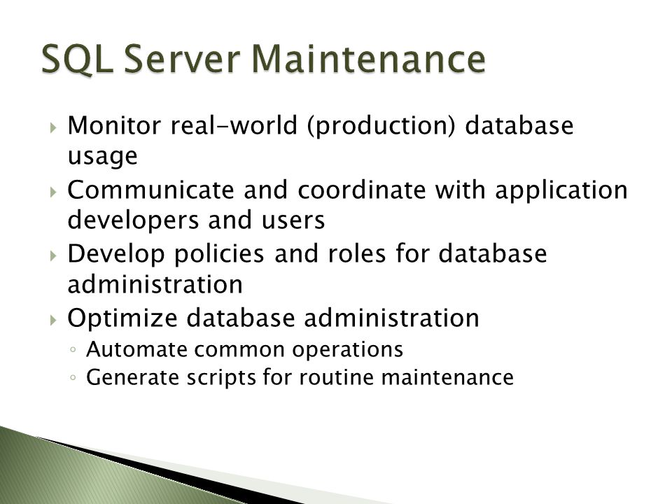  Monitor real-world (production) database usage  Communicate and coordinate with application developers and users  Develop policies and roles for database administration  Optimize database administration ◦ Automate common operations ◦ Generate scripts for routine maintenance