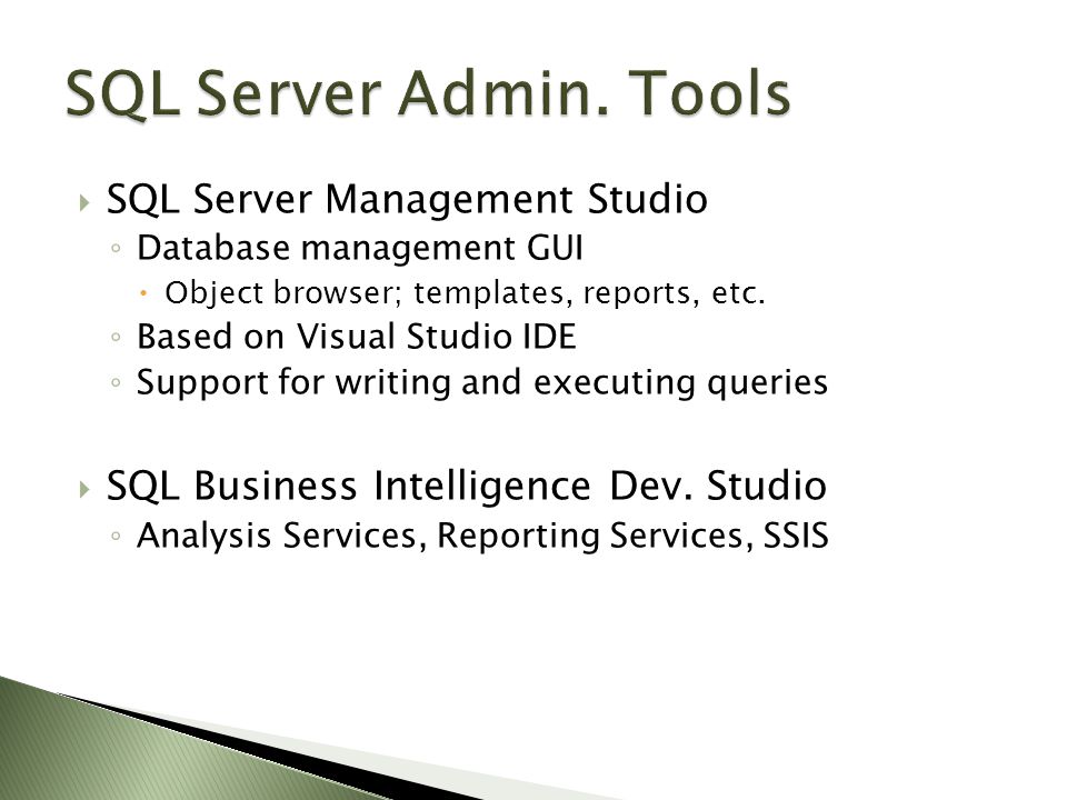  SQL Server Management Studio ◦ Database management GUI  Object browser; templates, reports, etc.