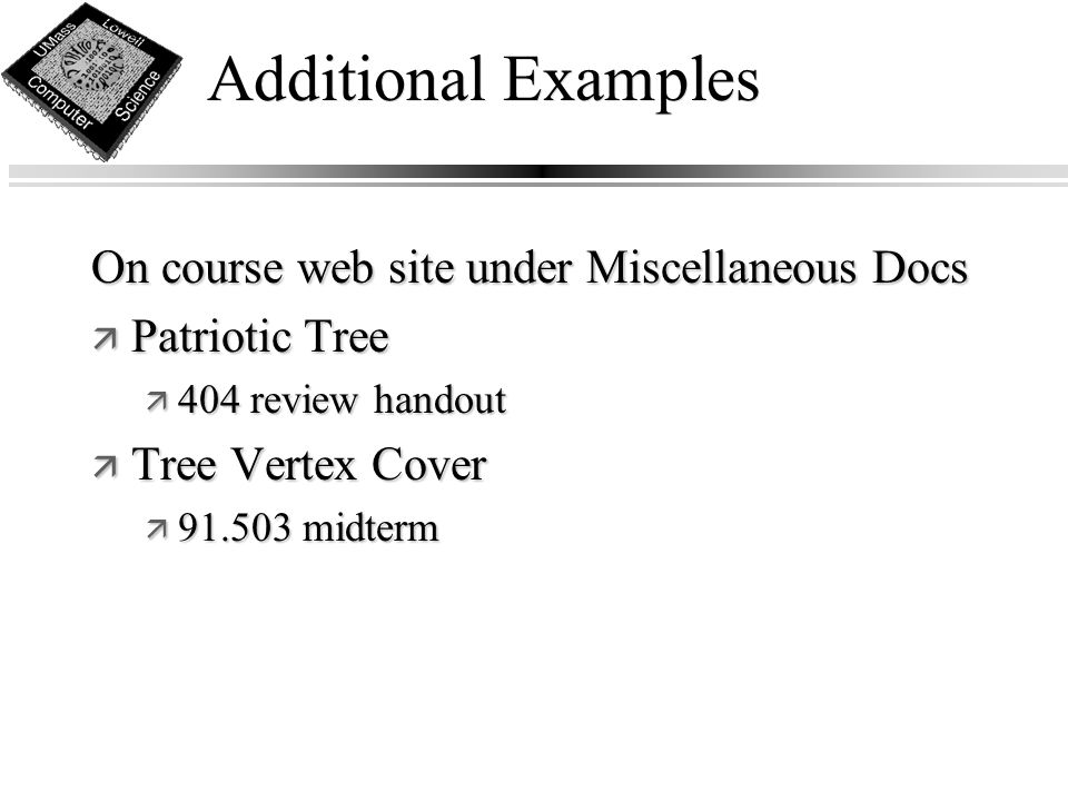 Additional Examples On course web site under Miscellaneous Docs ä Patriotic Tree ä 404 review handout ä Tree Vertex Cover ä midterm
