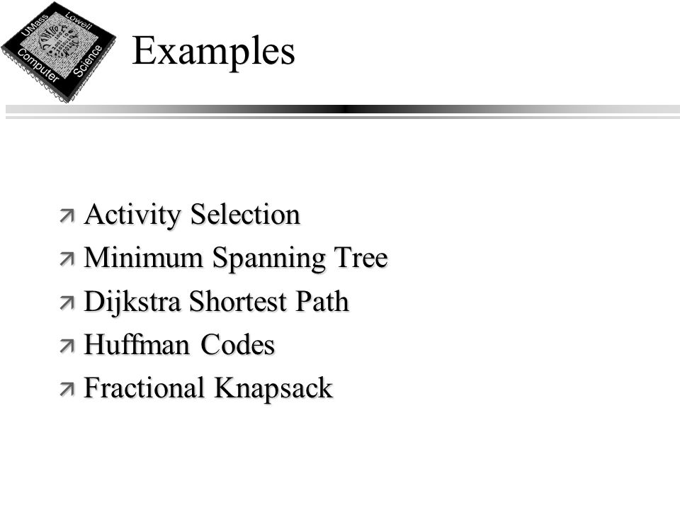 Examples ä Activity Selection ä Minimum Spanning Tree ä Dijkstra Shortest Path ä Huffman Codes ä Fractional Knapsack