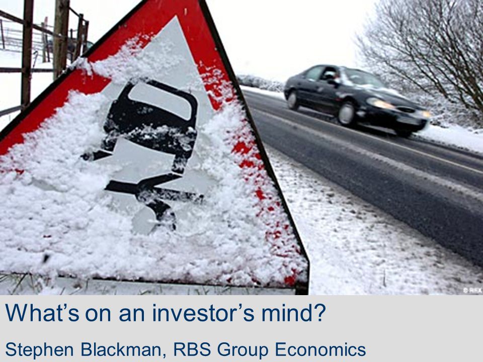 What’s on an investor’s mind Stephen Blackman, RBS Group Economics