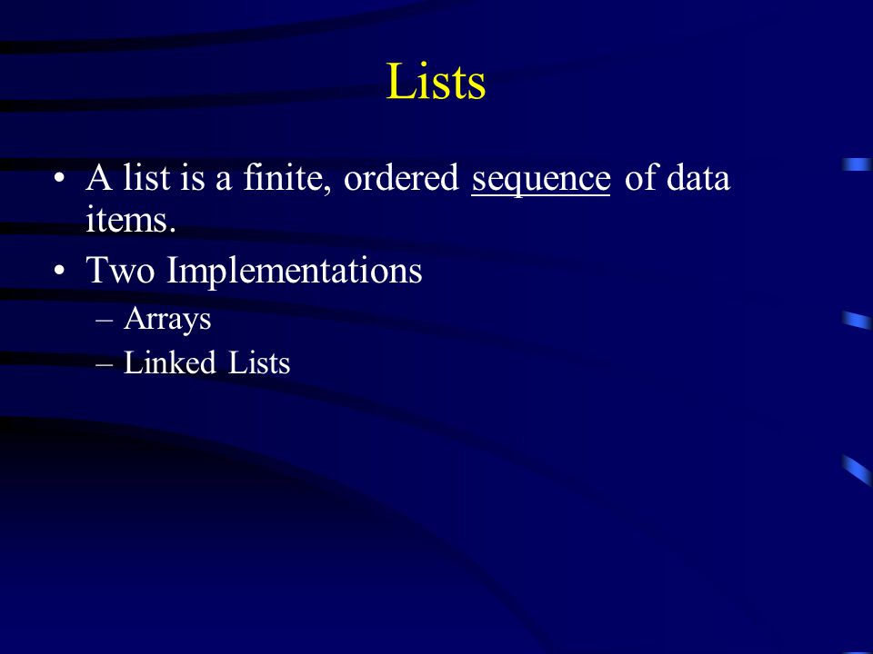 Lists A list is a finite, ordered sequence of data items. Two Implementations –Arrays –Linked Lists