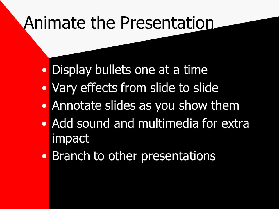 Animate the Presentation Display bullets one at a time Vary effects from slide to slide Annotate slides as you show them Add sound and multimedia for extra impact Branch to other presentations