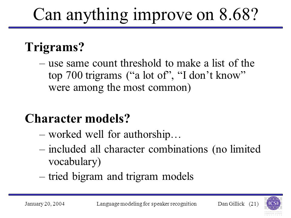 Dan Gillick (21)January 20, 2004Language modeling for speaker recognition Can anything improve on 8.68.