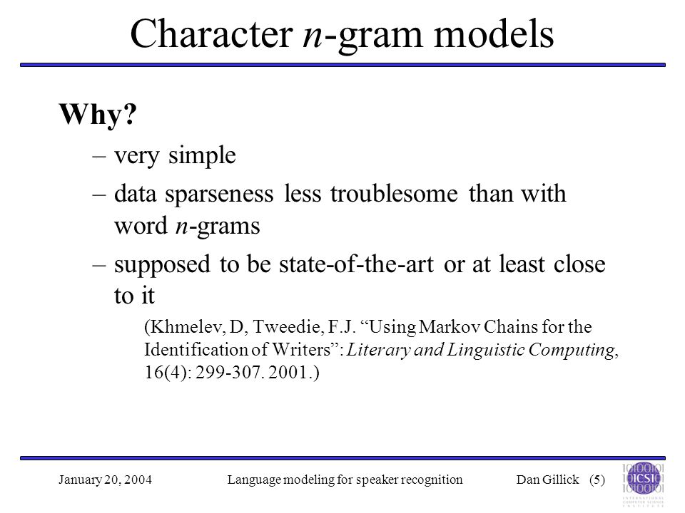 Dan Gillick (5)January 20, 2004Language modeling for speaker recognition Character n-gram models Why.