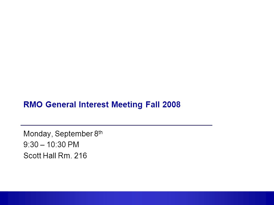 1 RMO General Interest Meeting Fall 2008 Monday, September 8 th 9:30 – 10:30 PM Scott Hall Rm. 216