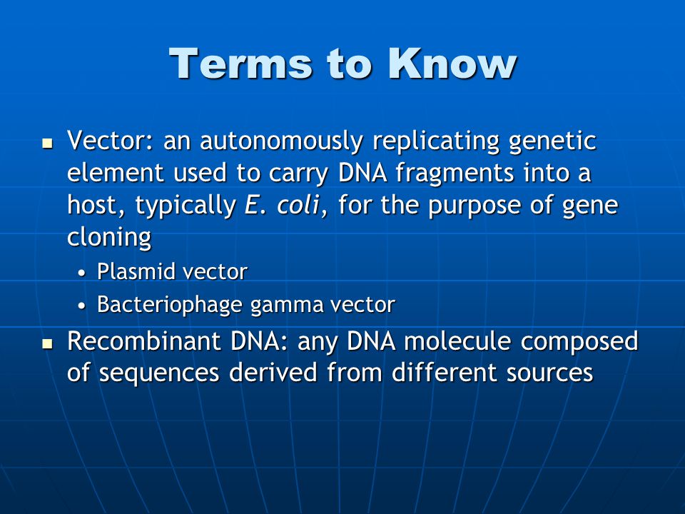 Terms to Know Vector: an autonomously replicating genetic element used to carry DNA fragments into a host, typically E.