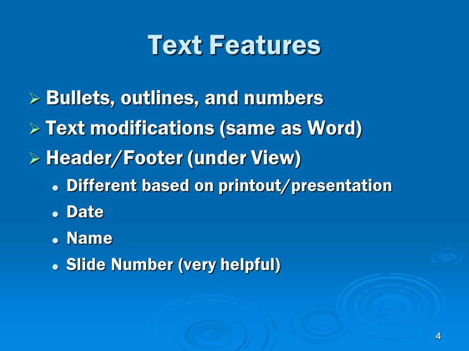 4 Text Features  Bullets, outlines, and numbers  Text modifications (same as Word)  Header/Footer (under View) Different based on printout/presentation Different based on printout/presentation Date Date Name Name Slide Number (very helpful) Slide Number (very helpful)