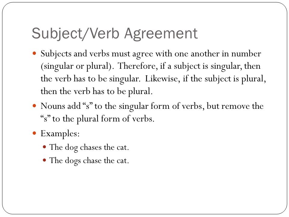 Subject/Verb Agreement Subjects and verbs must agree with one another in number (singular or plural).