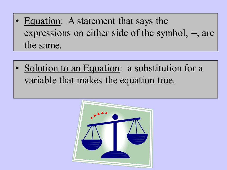 Equation: A statement that says the expressions on either side of the symbol, =, are the same.