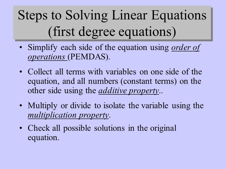 Steps to Solving Linear Equations (first degree equations) Collect all terms with variables on one side of the equation, and all numbers (constant terms) on the other side using the additive property..