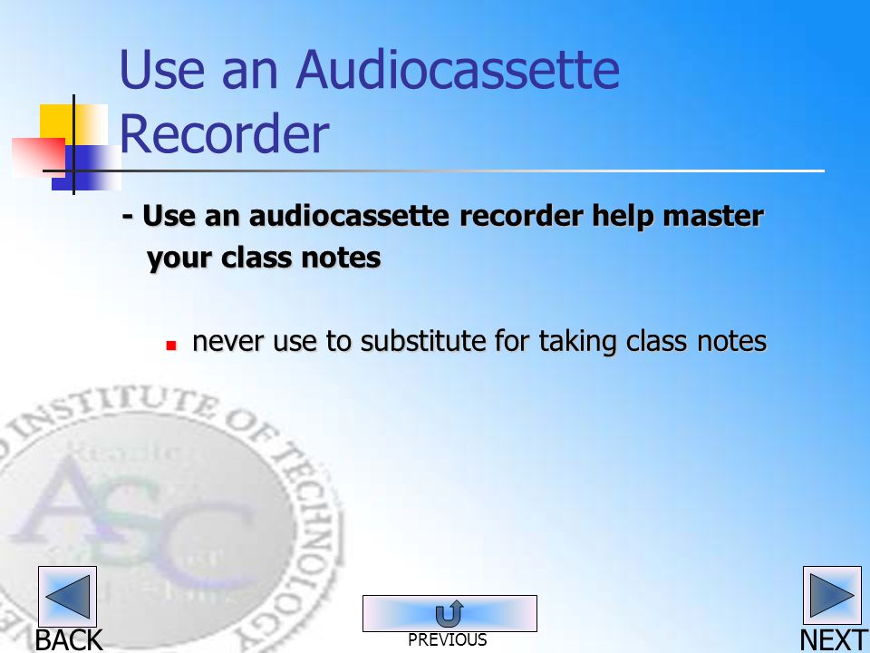 BACK Use an Audiocassette Recorder - Use an audiocassette recorder help master your class notes your class notes never use to substitute for taking class notes never use to substitute for taking class notes NEXT PREVIOUS