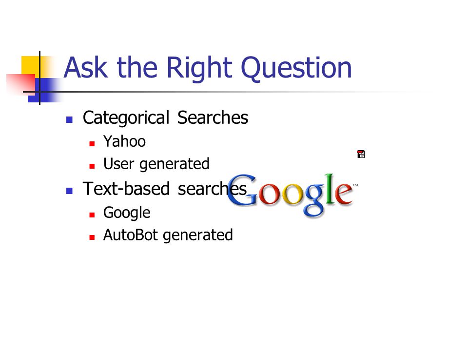 Ask the Right Question Categorical Searches Yahoo User generated Text-based searches Google AutoBot generated
