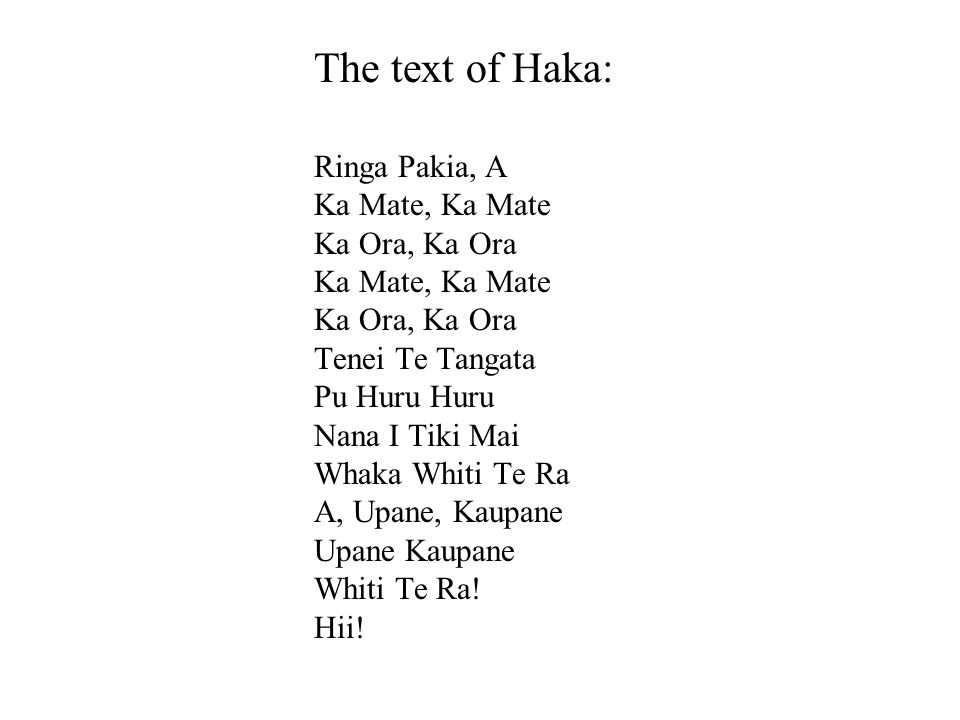 The text of Haka: Ringa Pakia, A Ka Mate, Ka Mate Ka Ora, Ka Ora Ka Mate, Ka Mate Ka Ora, Ka Ora Tenei Te Tangata Pu Huru Huru Nana I Tiki Mai Whaka Whiti Te Ra A, Upane, Kaupane Upane Kaupane Whiti Te Ra.