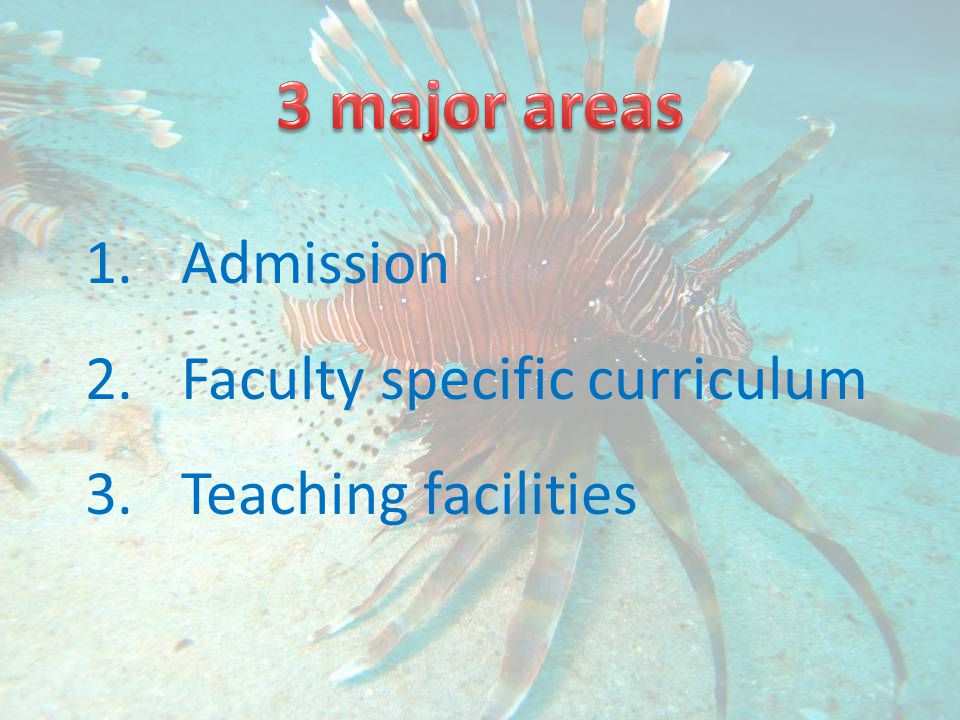 1.Admission 2.Faculty specific curriculum 3.Teaching facilities