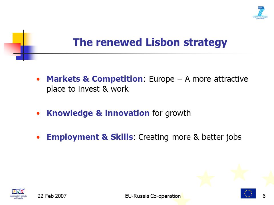 22 Feb 2007EU-Russia Co-operation6 Markets & Competition: Europe – A more attractive place to invest & work Knowledge & innovation for growth Employment & Skills: Creating more & better jobs The renewed Lisbon strategy
