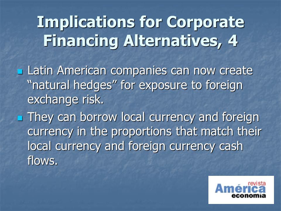 Implications for Corporate Financing Alternatives, 4 Latin American companies can now create natural hedges for exposure to foreign exchange risk.