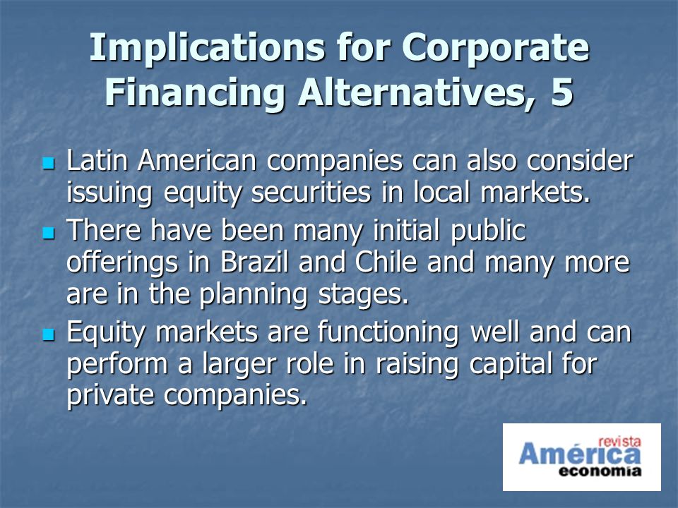 Implications for Corporate Financing Alternatives, 5 Latin American companies can also consider issuing equity securities in local markets.