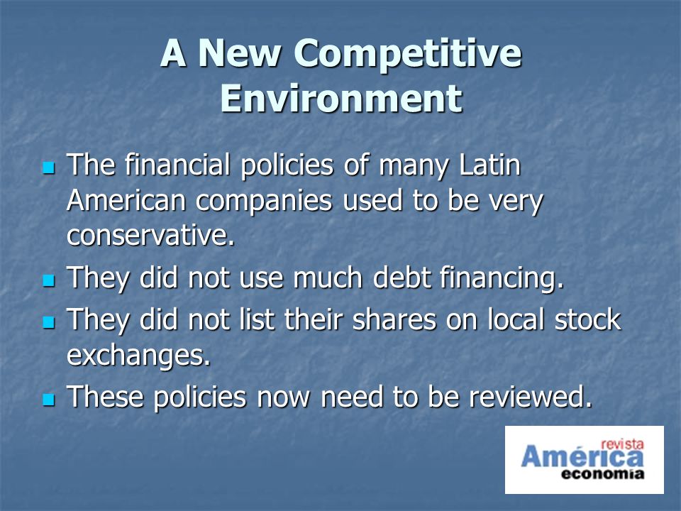 A New Competitive Environment The financial policies of many Latin American companies used to be very conservative.