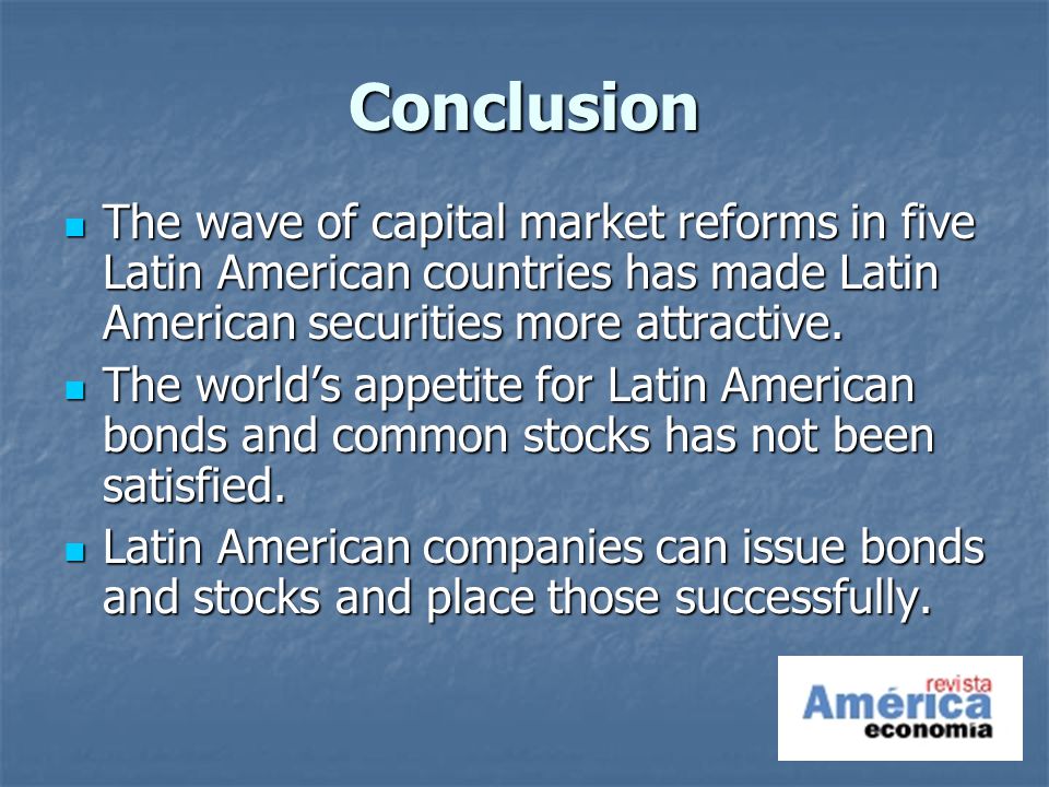 Conclusion The wave of capital market reforms in five Latin American countries has made Latin American securities more attractive.