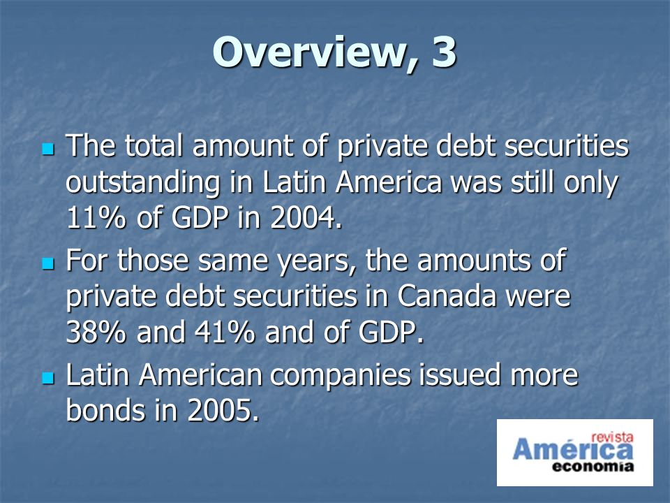 Overview, 3 The total amount of private debt securities outstanding in Latin America was still only 11% of GDP in 2004.
